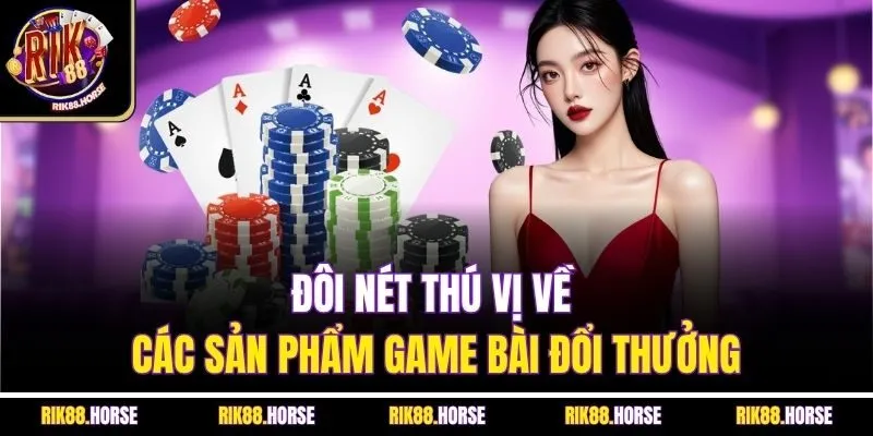 Đôi nét thú vị về các sản phẩm game bài đổi thưởng