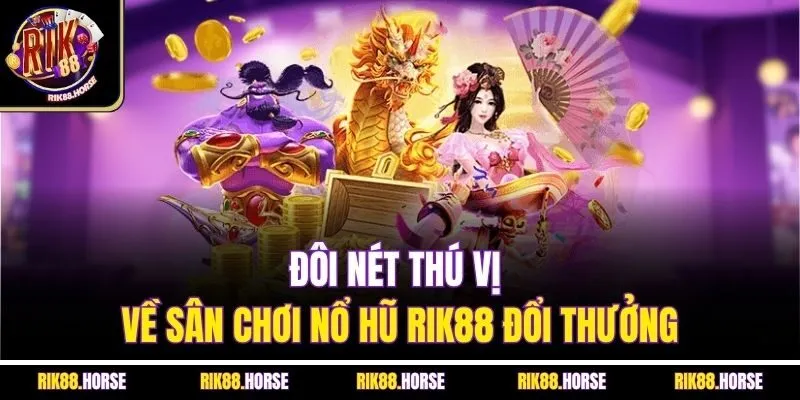 Đôi nét thú vị về sân chơi nổ hũ Rik88 đổi thưởng