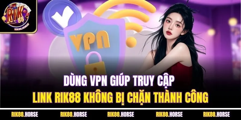 Dùng VPN giúp truy cập link Rik88 không bị chặn thành công
