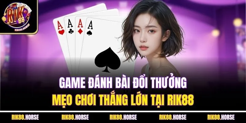 Game Đánh Bài Đổi Thưởng - Mẹo Chơi Thắng Lớn Tại Rik88