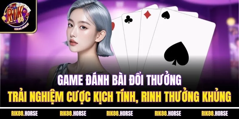 Game đánh bài đổi thưởng - Trải nghiệm cược kịch tính, rinh thưởng khủng