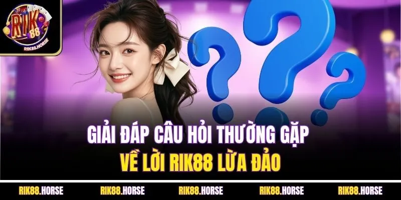 Giải đáp câu hỏi thường gặp về lời Rik88 lừa đảo