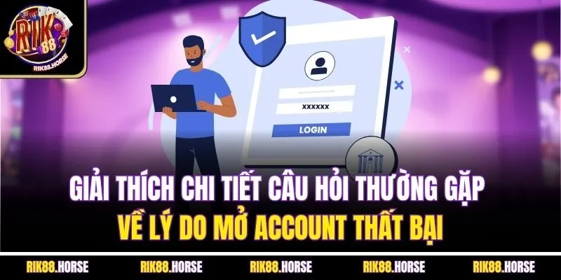 Giải thích chi tiết câu hỏi thường gặp về lý do mở account thất bại
