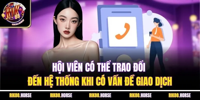 Hội viên có thể trao đổi đến hệ thống khi có vấn đề giao dịch