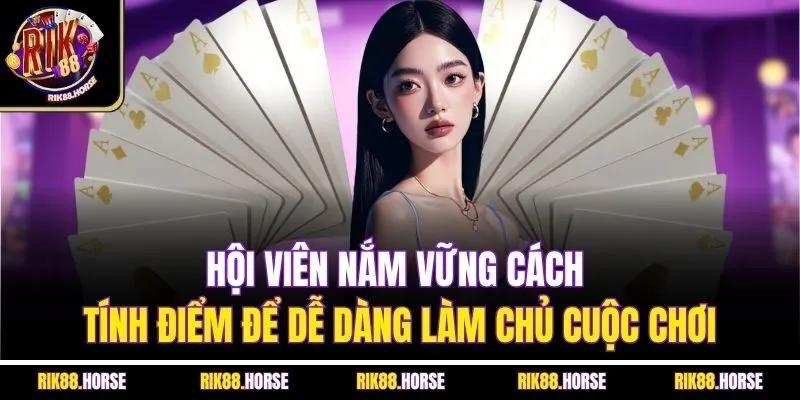Hội viên nắm vững cách tính điểm để dễ dàng làm chủ cuộc chơi