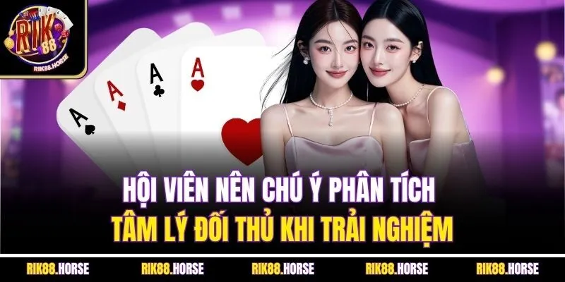 Hội viên nên chú ý phân tích tâm lý đối thủ khi trải nghiệm