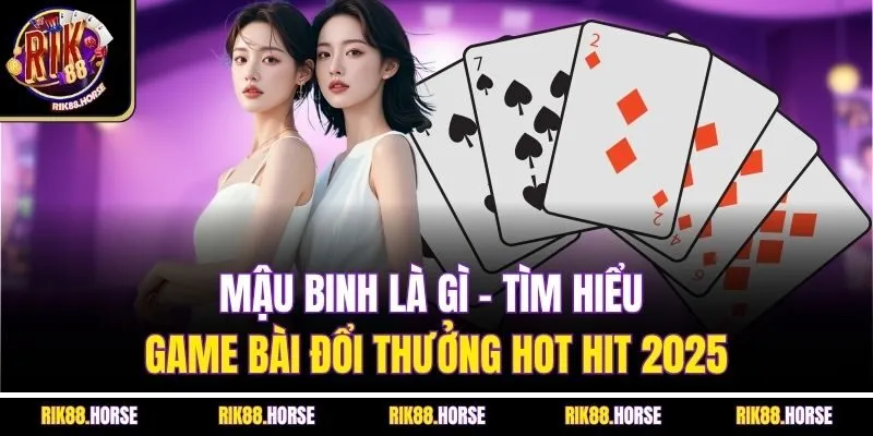 Mậu Binh Là Gì - Tìm Hiểu Game Bài Đổi Thưởng Hot Hit 2025