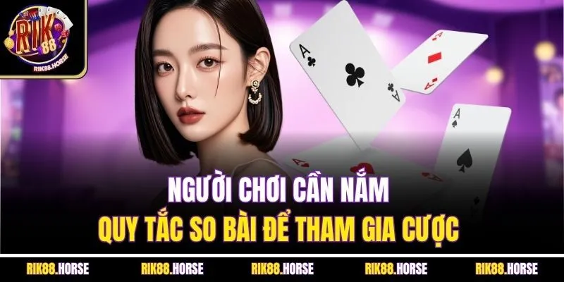 Người chơi cần nắm quy tắc so bài để tham gia cược 