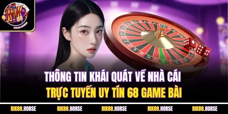 Thông tin khái quát về nhà cái trực tuyến uy tín 68 game bài