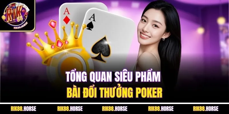 Tổng quan siêu phẩm bài đổi thưởng Poker