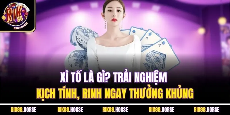 Xì tố là gì? Trải nghiệm kịch tính, rinh ngay thưởng khủng